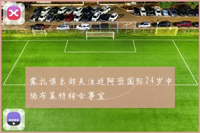 蒙扎俱乐部关注迈阿密国际24岁中场布莱特转会事宜