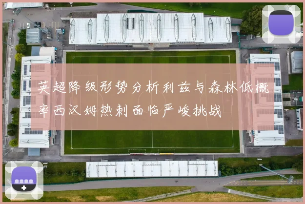 英超降级形势分析利兹与森林低概率西汉姆热刺面临严峻挑战