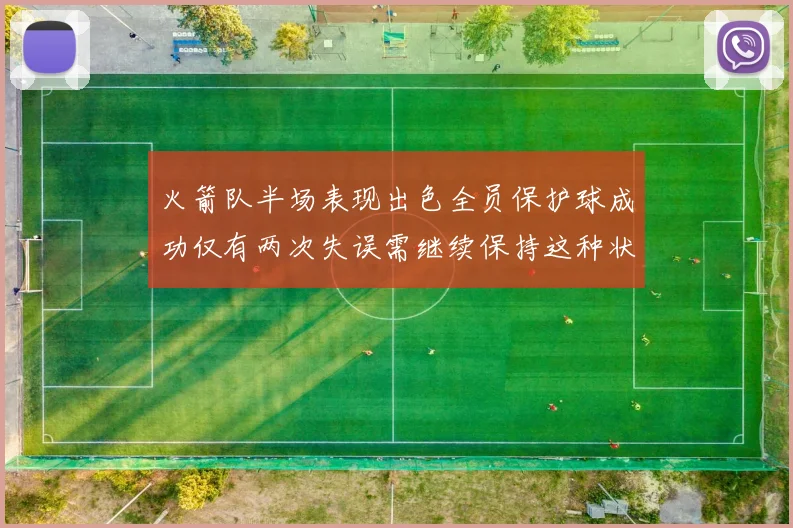 火箭队半场表现出色全员保护球成功仅有两次失误需继续保持这种状态