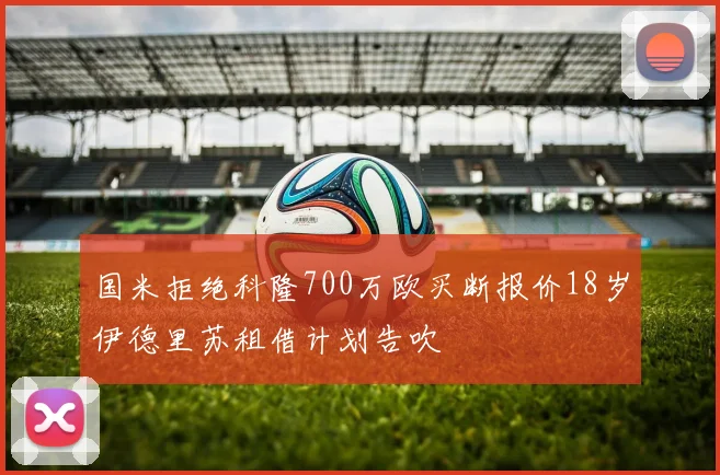 国米拒绝科隆700万欧买断报价18岁伊德里苏租借计划告吹