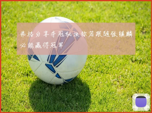 弗格分享夺冠秘诀称若跟随张镇麟必能赢得冠军