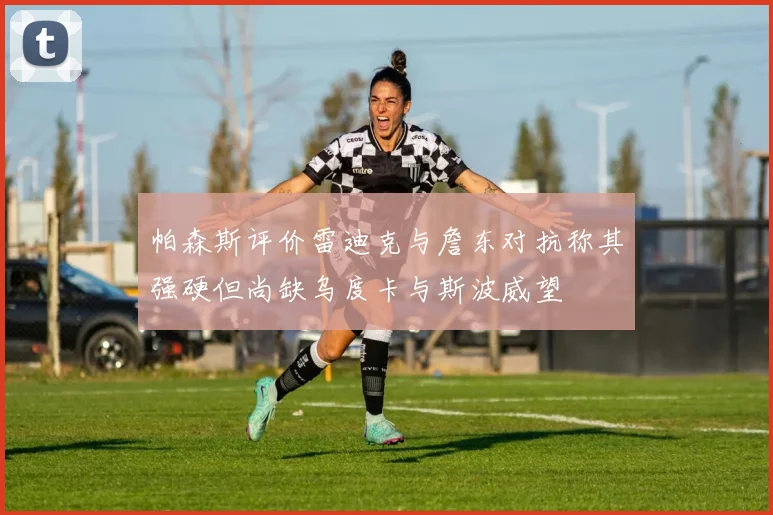 帕森斯评价雷迪克与詹东对抗称其强硬但尚缺乌度卡与斯波威望