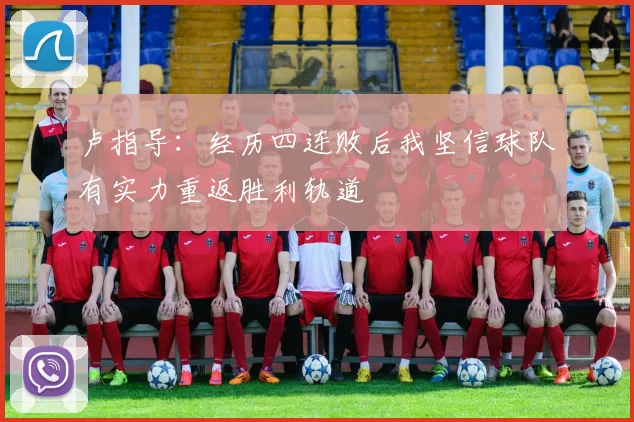 卢指导：经历四连败后我坚信球队有实力重返胜利轨道