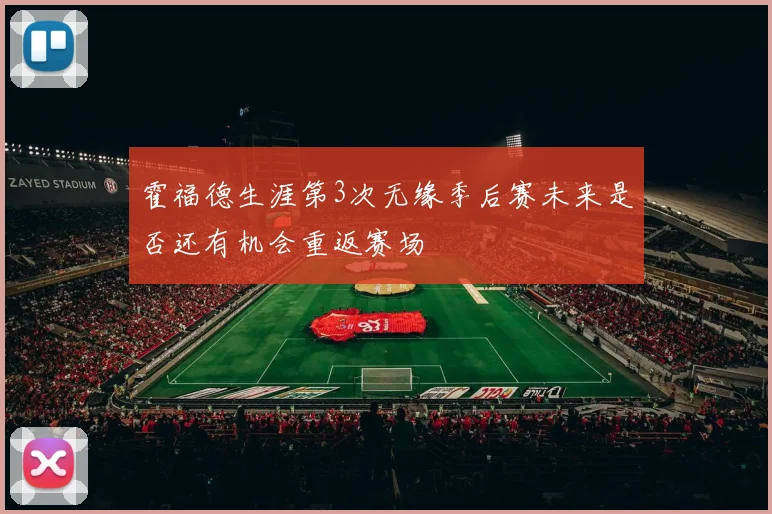 霍福德生涯第3次无缘季后赛未来是否还有机会重返赛场