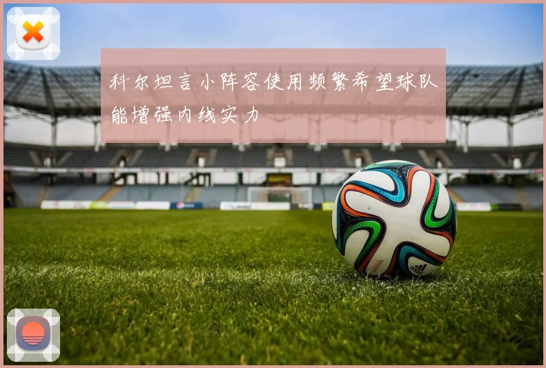科尔坦言小阵容使用频繁希望球队能增强内线实力