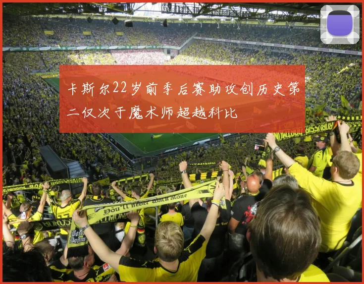 卡斯尔22岁前季后赛助攻创历史第二仅次于魔术师超越科比