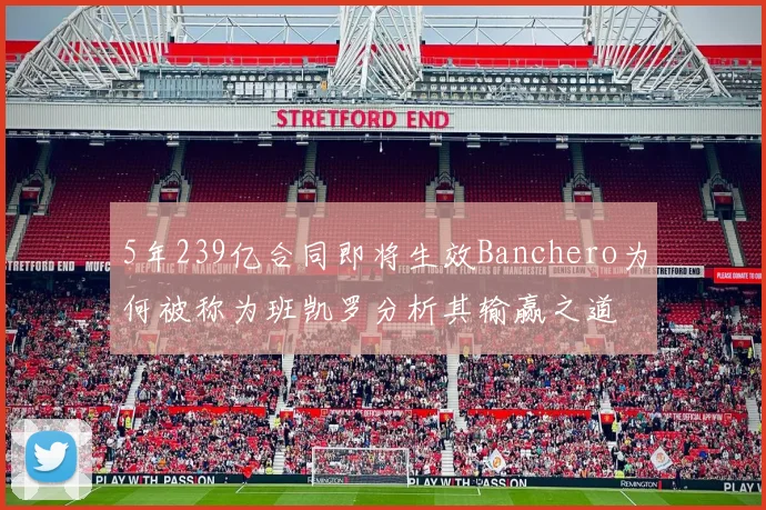 5年239亿合同即将生效Banchero为何被称为班凯罗分析其输赢之道