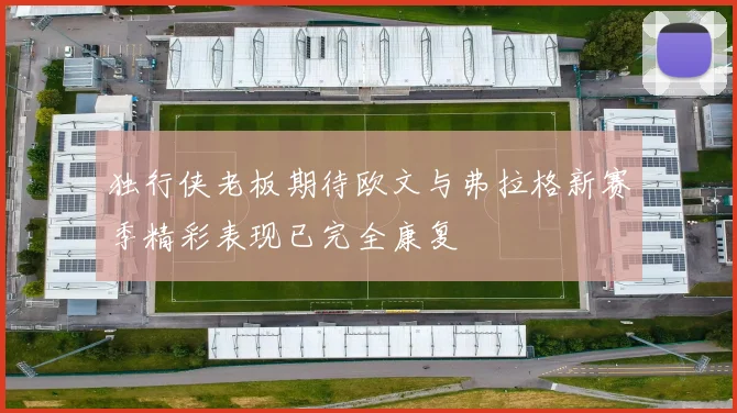 独行侠老板期待欧文与弗拉格新赛季精彩表现已完全康复