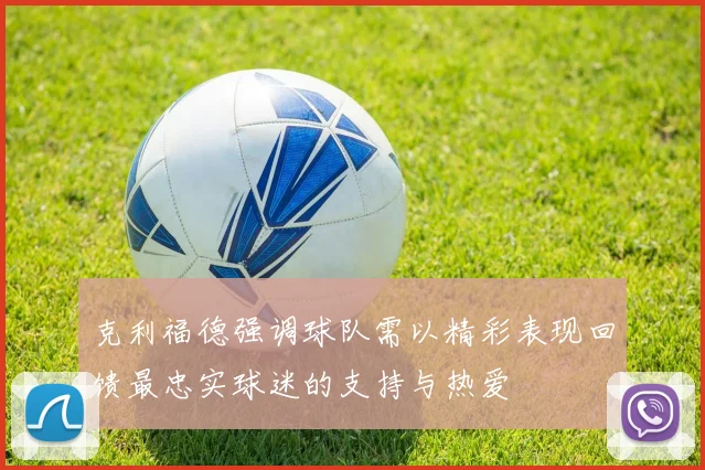 克利福德强调球队需以精彩表现回馈最忠实球迷的支持与热爱