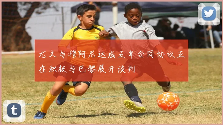 尤文与穆阿尼达成五年合同协议正在积极与巴黎展开谈判