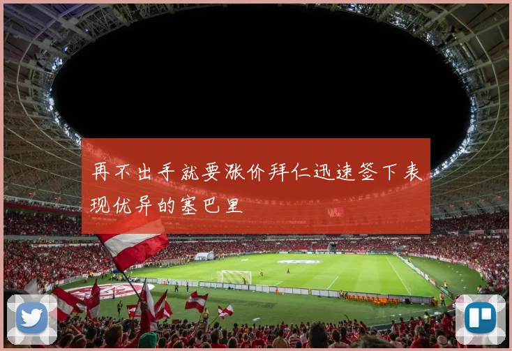 再不出手就要涨价拜仁迅速签下表现优异的塞巴里
