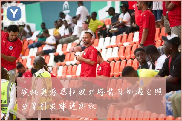 埃托奥感恩拉波尔塔昔日机遇合照分享引发球迷热议